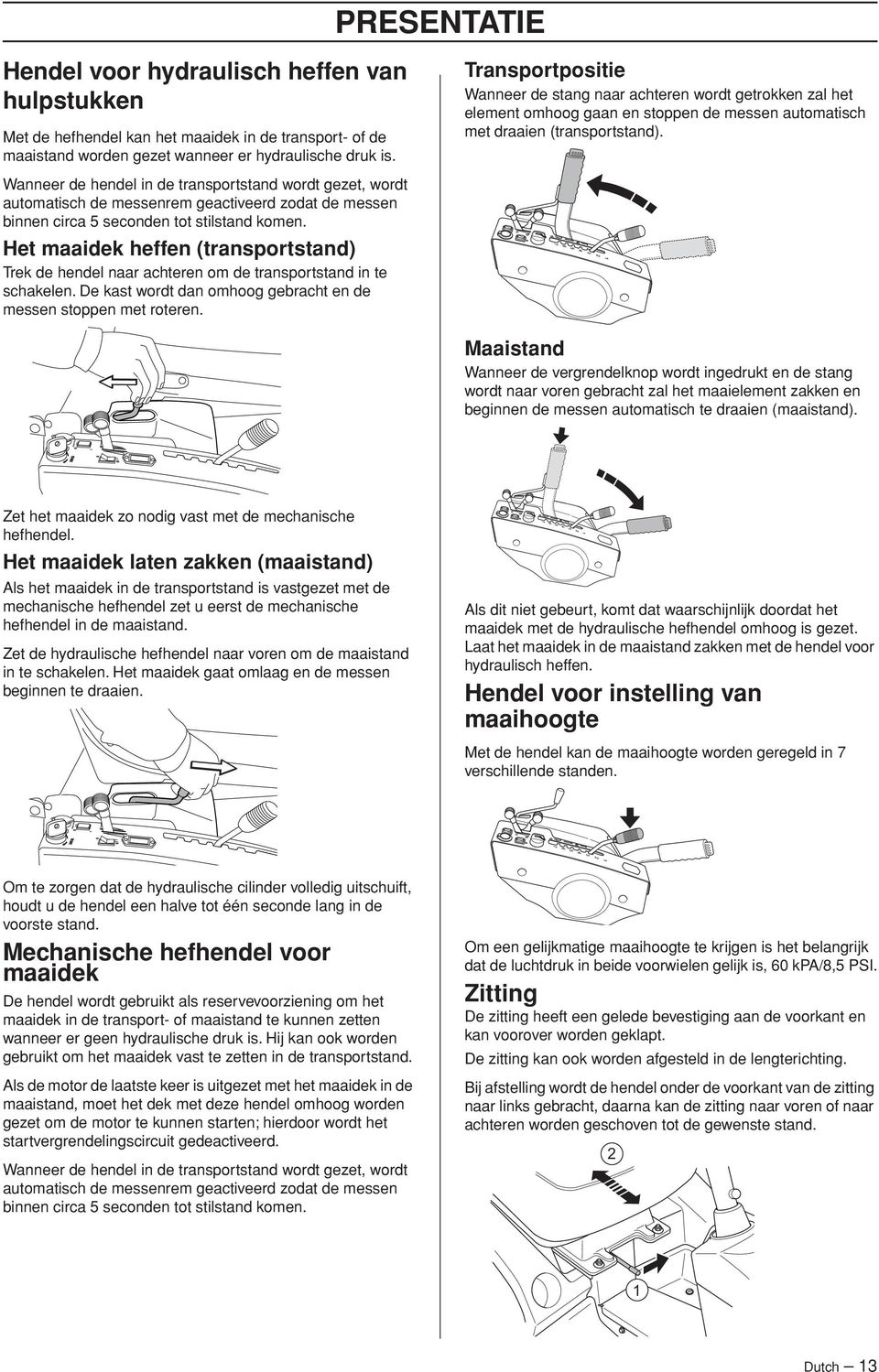 Wanneer de hendel in de transportstand wordt gezet, wordt automatisch de messenrem geactiveerd zodat de messen binnen circa 5 seconden tot stilstand komen.