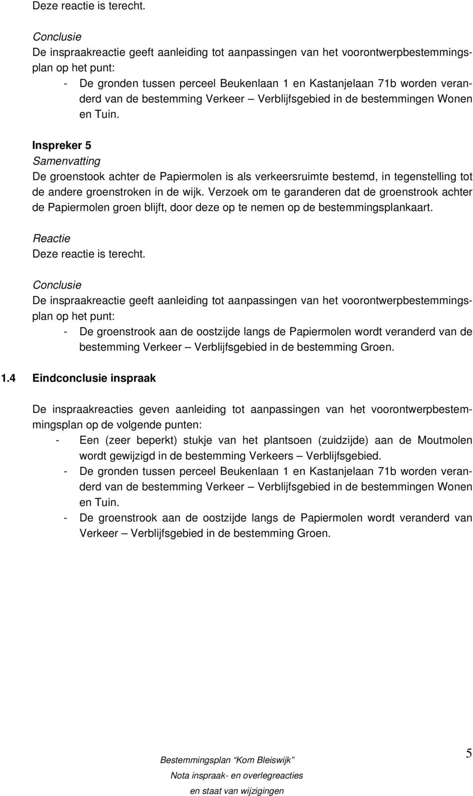 Verkeer Verblijfsgebied in de bestemmingen Wonen en Tuin. Inspreker 5 De groenstook achter de Papiermolen is als verkeersruimte bestemd, in tegenstelling tot de andere groenstroken in de wijk.