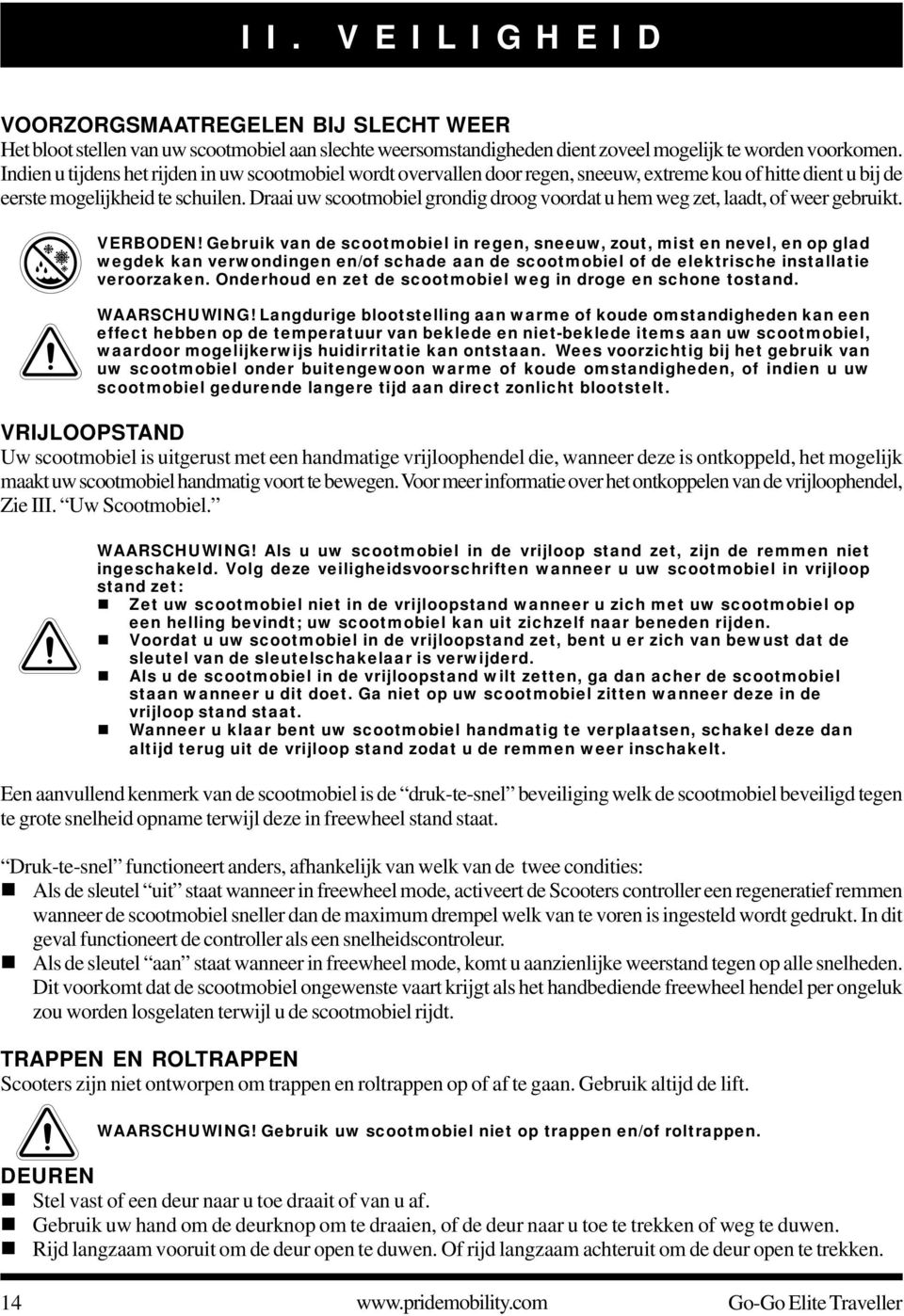 Draai uw scootmobiel grondig droog voordat u hem weg zet, laadt, of weer gebruikt. VERBODEN!