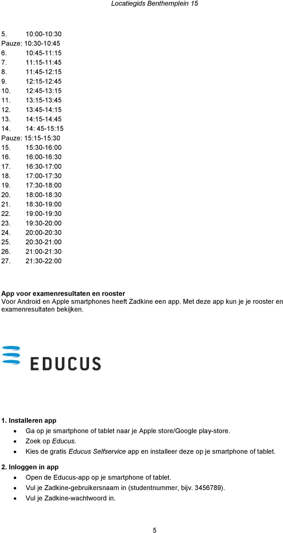 21:30-22:00 App voor examenresultaten en rooster Voor Android en Apple smartphones heeft Zadkine een app. Met deze app kun je je rooster en examenresultaten bekijken. 1.