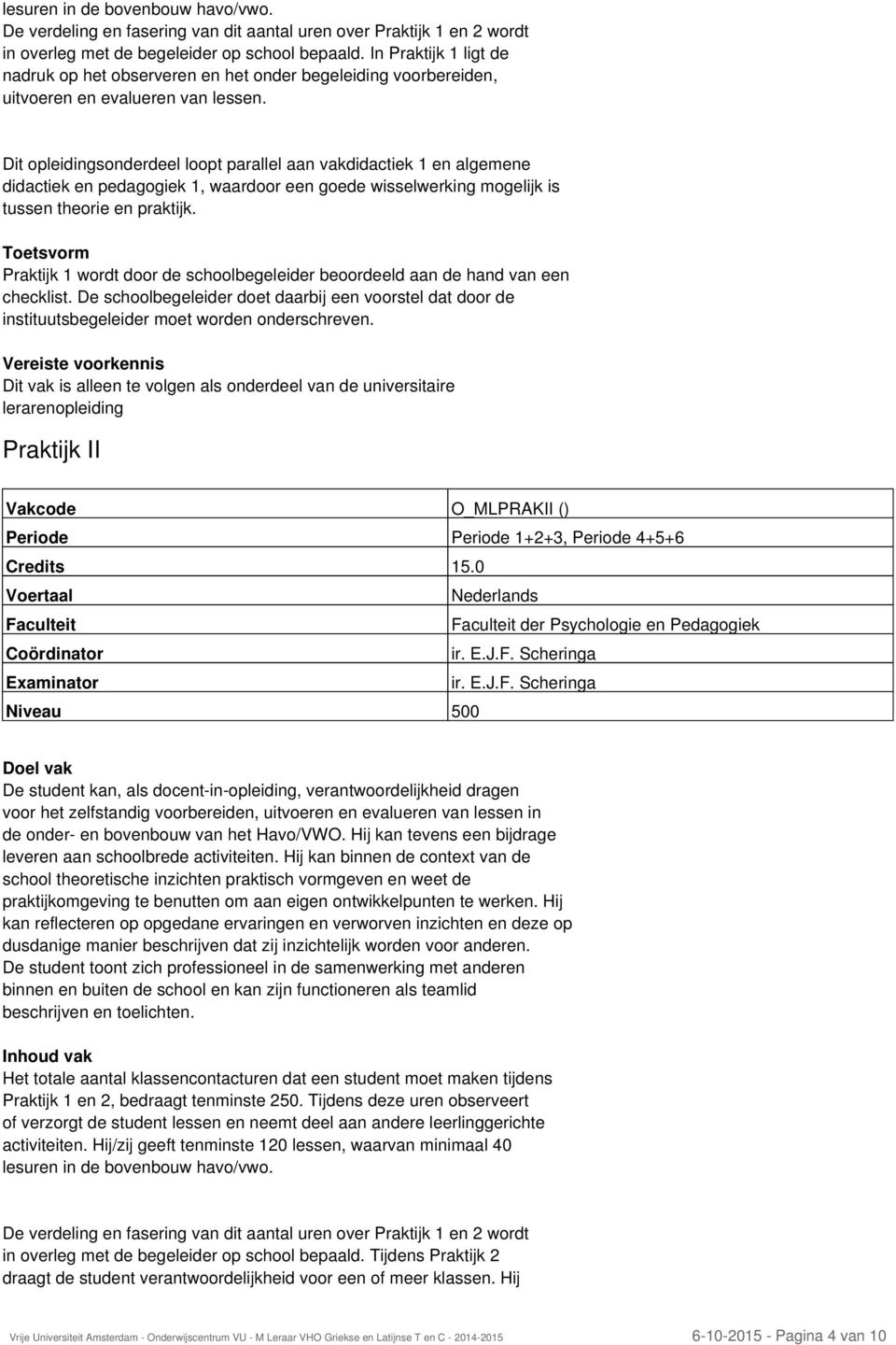 Dit opleidingsonderdeel loopt parallel aan vakdidactiek 1 en algemene didactiek en pedagogiek 1, waardoor een goede wisselwerking mogelijk is tussen theorie en praktijk.