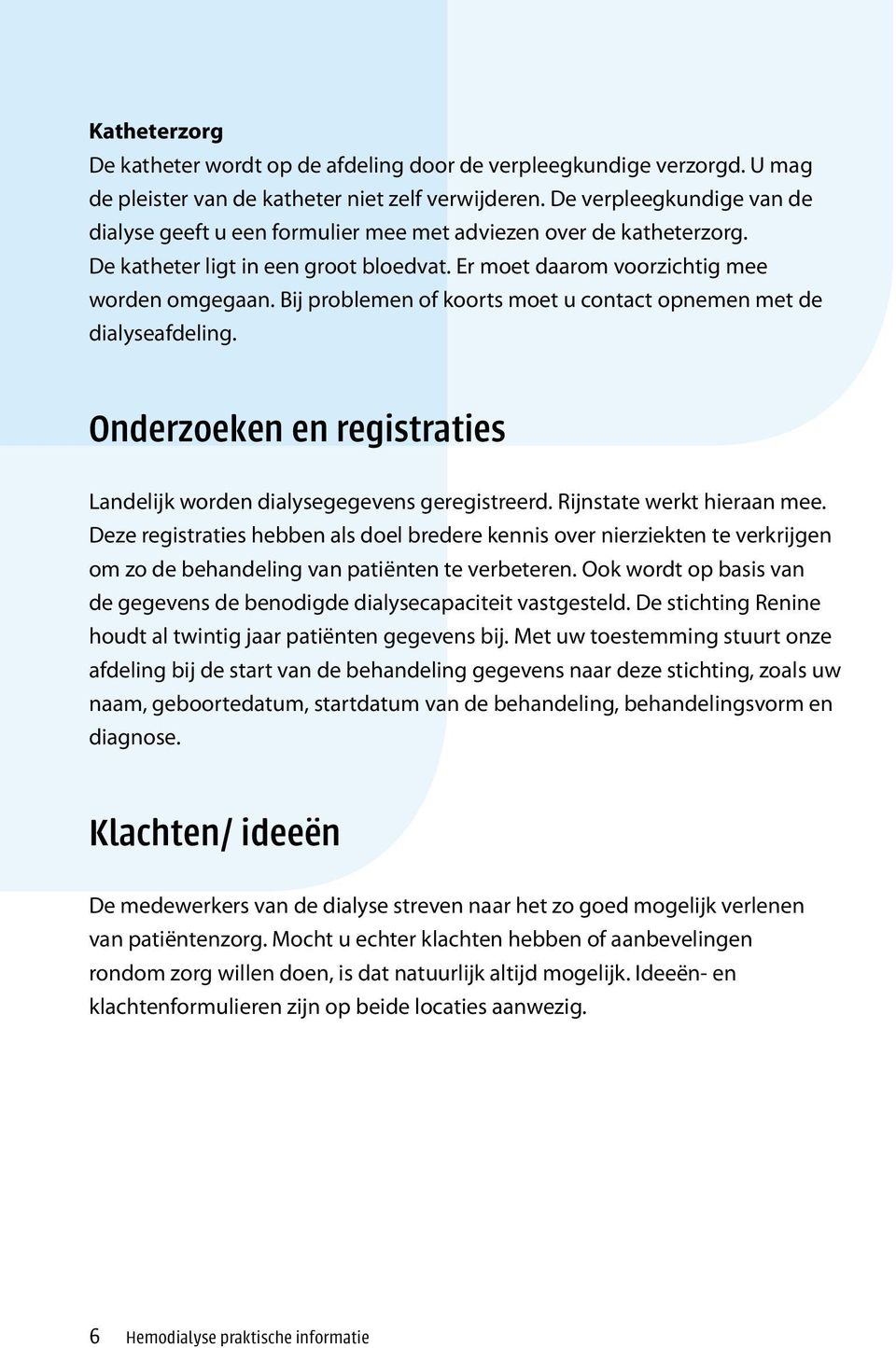 Bij problemen of koorts moet u contact opnemen met de dialyseafdeling. Onderzoeken en registraties Landelijk worden dialysegegevens geregistreerd. Rijnstate werkt hieraan mee.