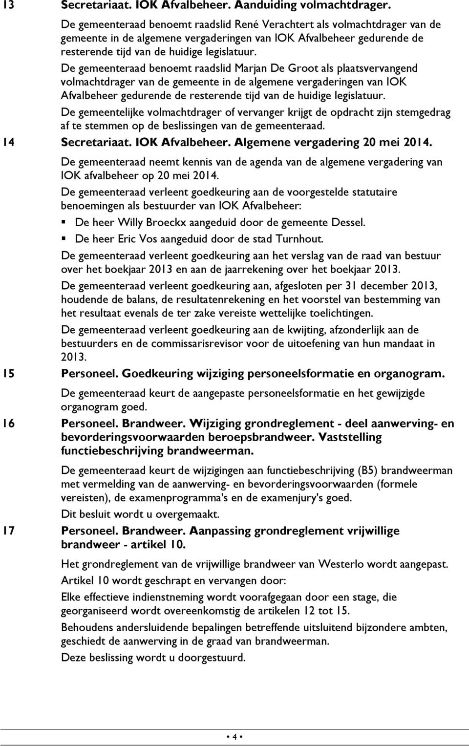 De gemeenteraad benoemt raadslid Marjan De Groot als plaatsvervangend volmachtdrager van de gemeente in de algemene vergaderingen van IOK Afvalbeheer gedurende de resterende tijd van de huidige