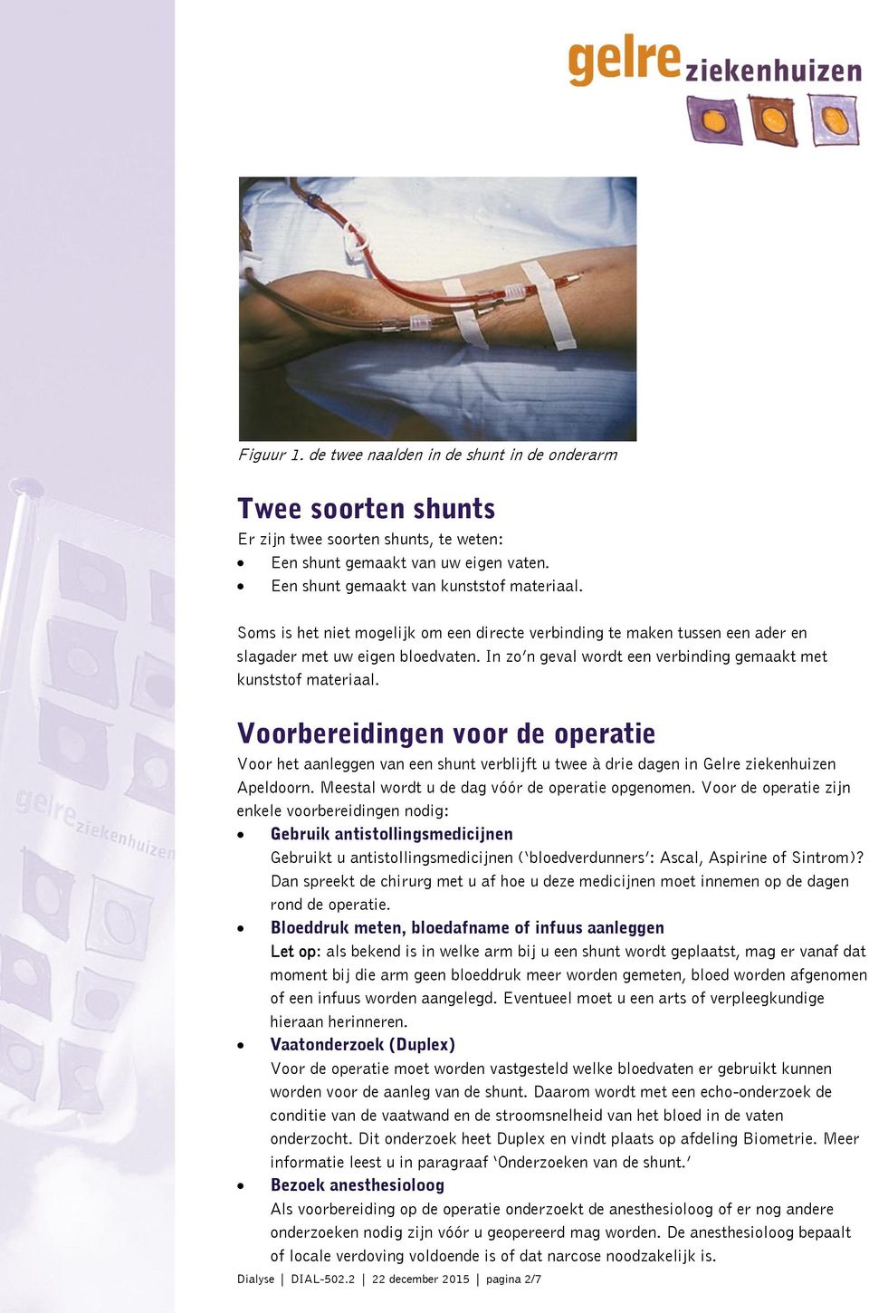 Voorbereidingen voor de operatie Voor het aanleggen van een shunt verblijft u twee à drie dagen in Gelre ziekenhuizen Apeldoorn. Meestal wordt u de dag vóór de operatie opgenomen.