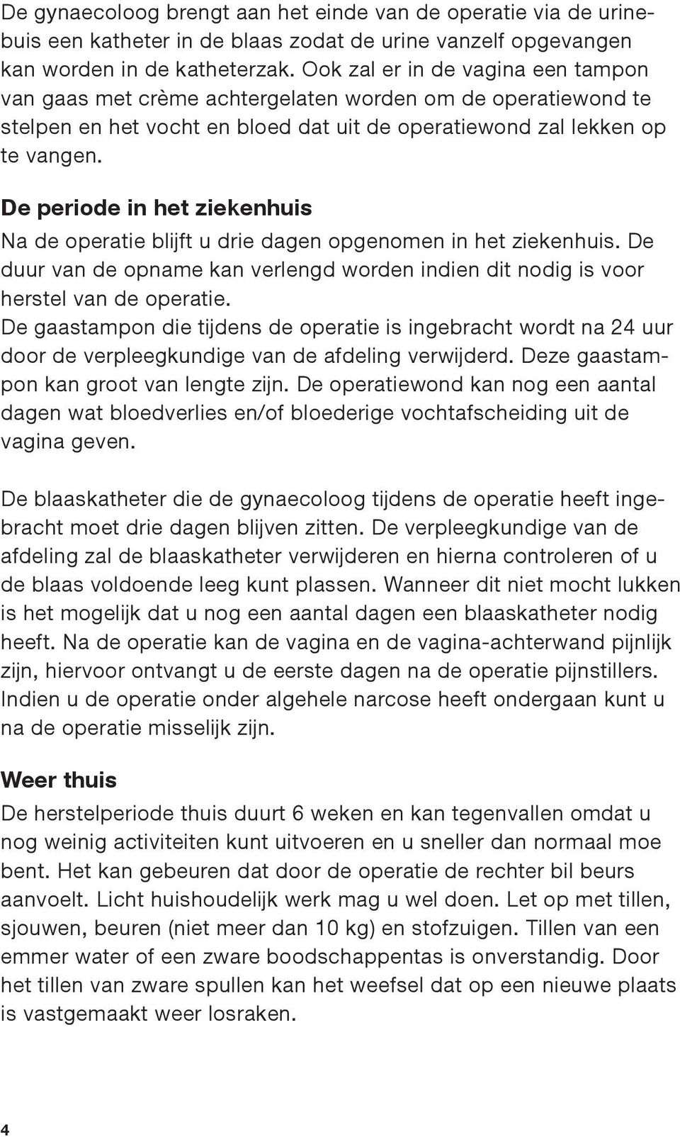 De periode in het ziekenhuis Na de operatie blijft u drie dagen opgenomen in het ziekenhuis. De duur van de opname kan verlengd worden indien dit nodig is voor herstel van de operatie.