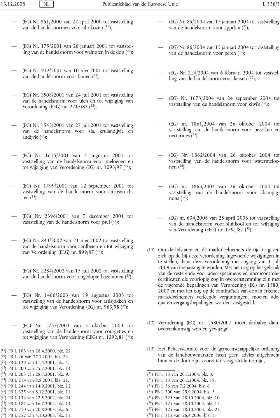 86/2004 van 15 januari 2004 tot vaststelling van de handelsnorm voor peren ( 32 ); (EG) Nr. 912/2001 van 10 mei 2001 tot vaststelling van de handelsnorm voor bonen ( 21 ); (EG) Nr.