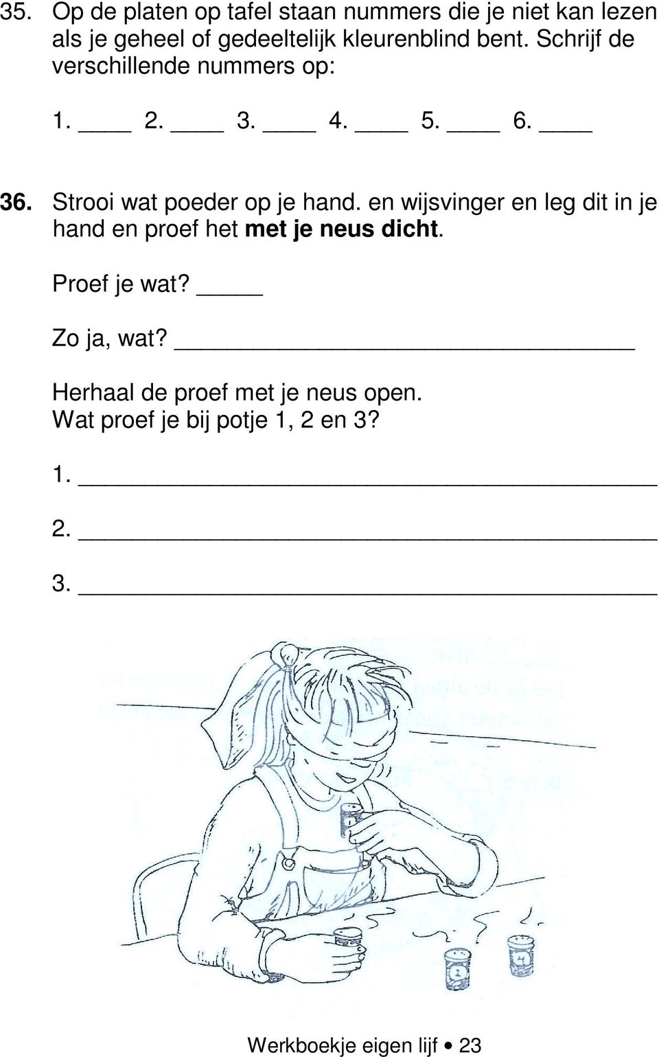 Strooi wat poeder op je hand. en wijsvinger en leg dit in je hand en proef het met je neus dicht.