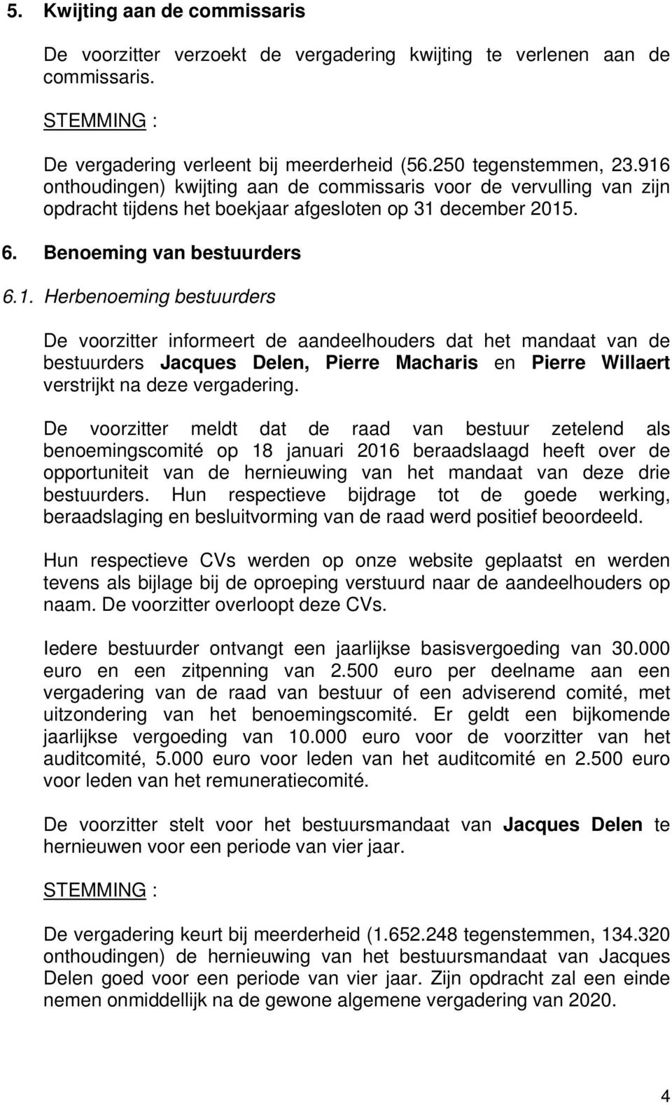 De voorzitter meldt dat de raad van bestuur zetelend als benoemingscomité op 18 januari 2016 beraadslaagd heeft over de opportuniteit van de hernieuwing van het mandaat van deze drie bestuurders.