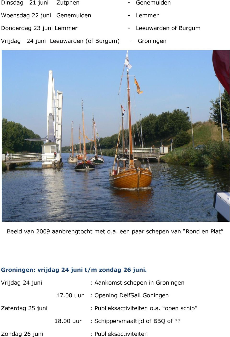 Vrijdag 24 juni : Aankomst schepen in Groningen 17.00 uur : Opening DelfSail Goningen Zaterdag 25 juni : Publieksactiviteiten o.