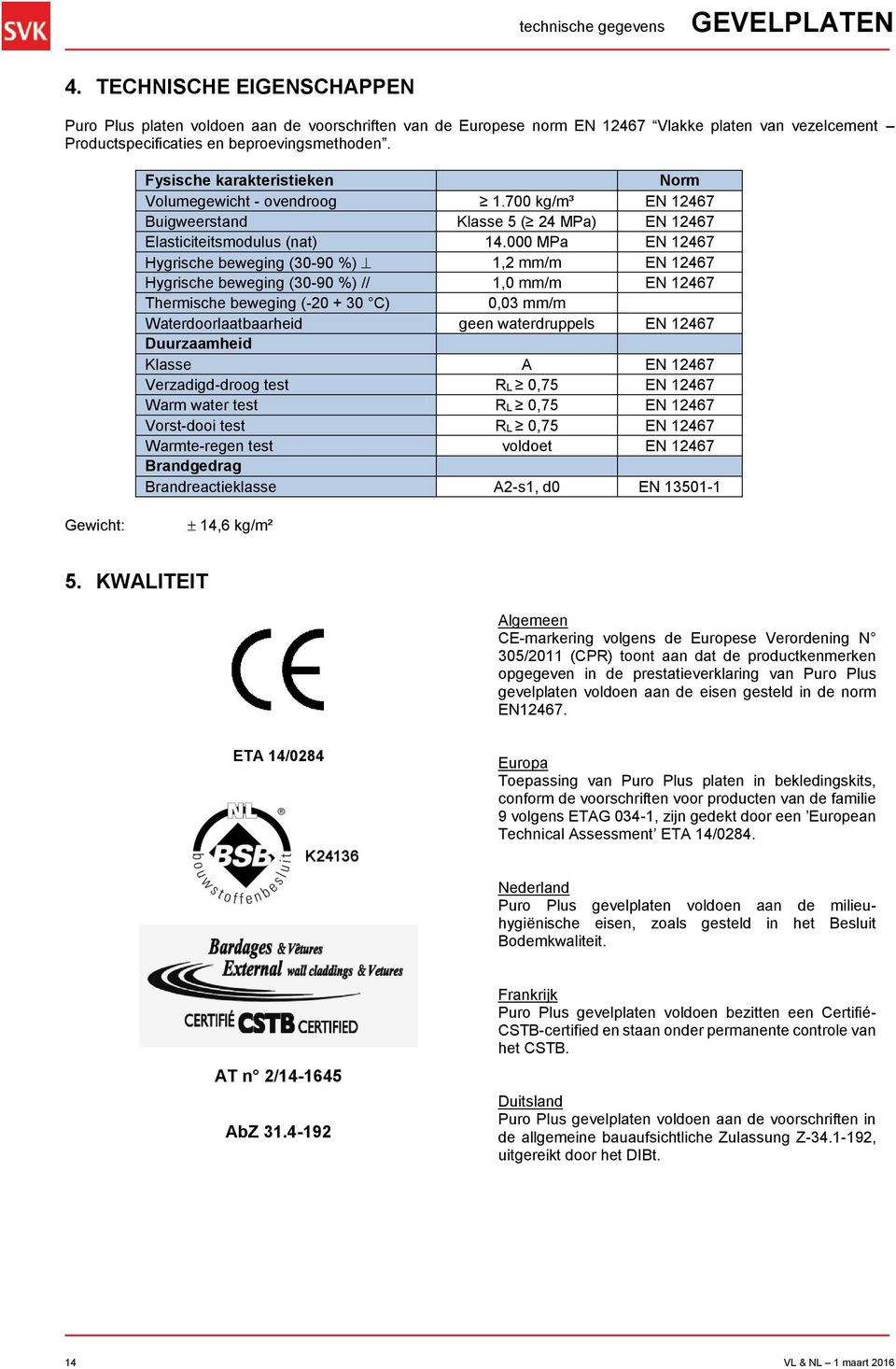 Fysische karakteristieken Norm Volumegewicht - ovendroog 1.700 kg/m³ EN 12467 Buigweerstand Klasse 5 ( 24 MPa) EN 12467 Elasticiteitsmodulus (nat) 14.