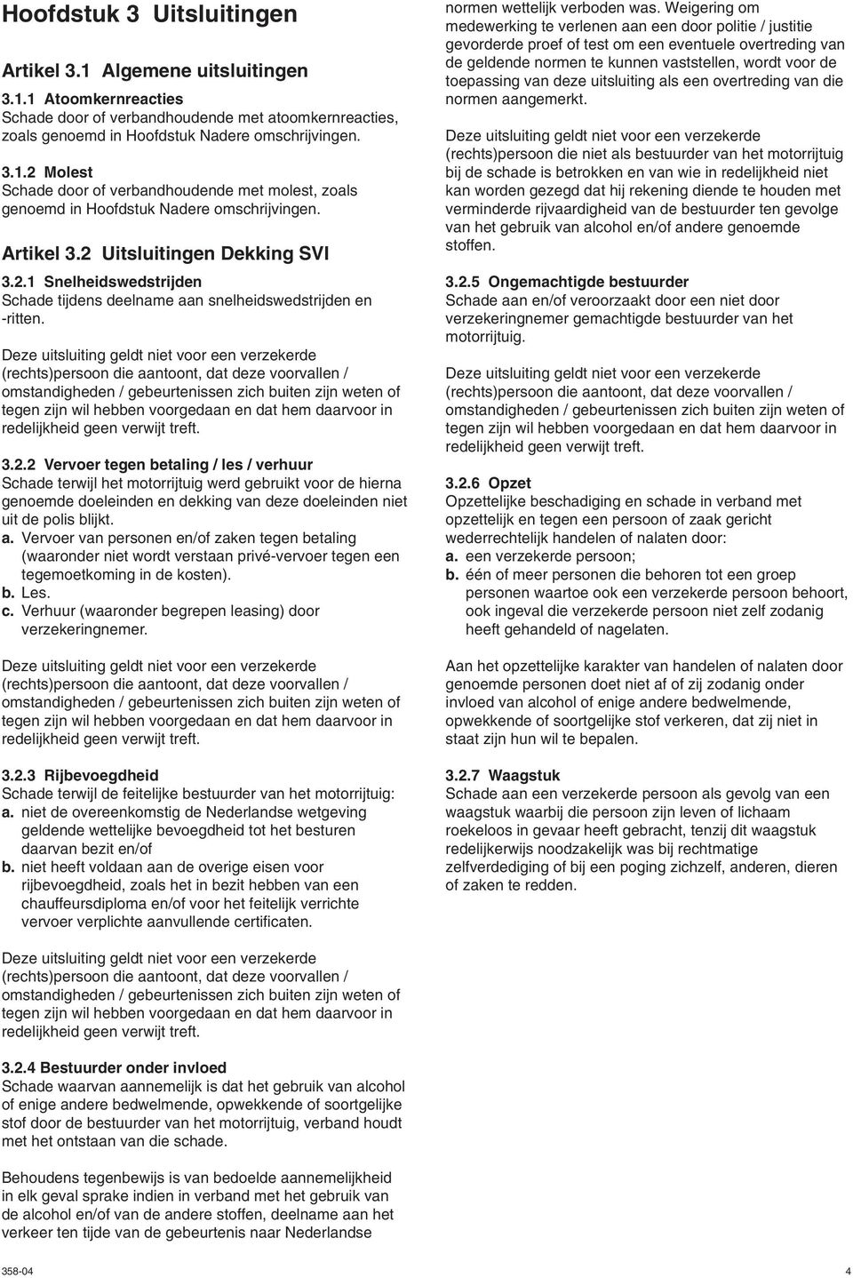 Deze uitsluiting geldt niet voor een verzekerde (rechts)persoon die aantoont, dat deze voorvallen / omstandigheden / gebeurtenissen zich buiten zijn weten of tegen zijn wil hebben voorgedaan en dat