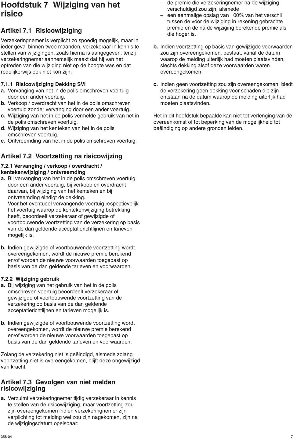 verzekeringnemer aannemelijk maakt dat hij van het optreden van die wijziging niet op de hoogte was en dat redelijkerwijs ook niet kon zijn. 7.1.1 Risicowijziging Dekking SVI a.