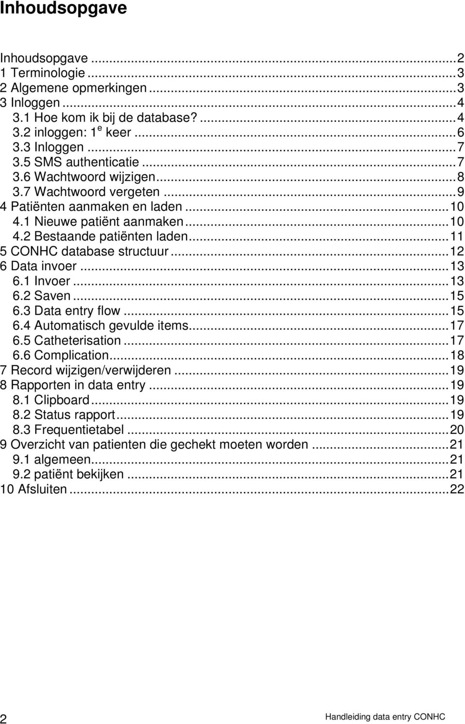 ..13 6.2 Saven...15 6.3 Data entry flow...15 6.4 Automatisch gevulde items...17 6.5 Catheterisation...17 6.6 Complication...18 7 Record wijzigen/verwijderen...19 8 Rapporten in data entry...19 8.1 Clipboard.