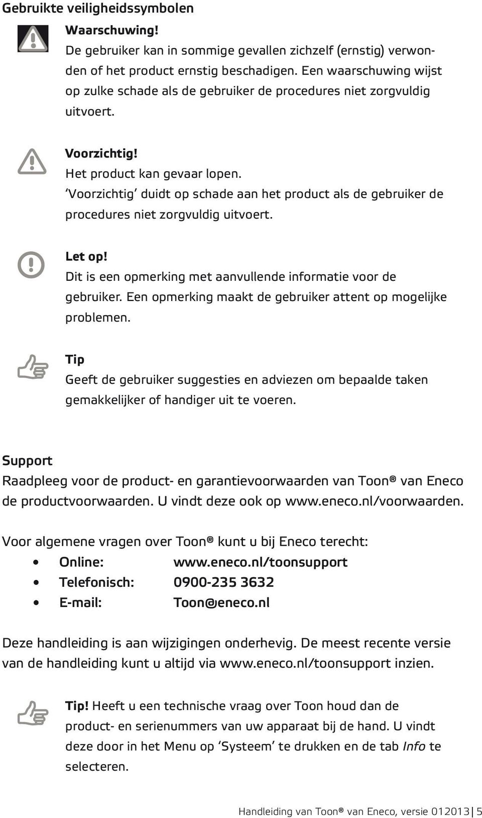 Voorzichtig duidt op schade aan het product als de gebruiker de procedures niet zorgvuldig uitvoert. Let op! Dit is een opmerking met aanvullende informatie voor de gebruiker.