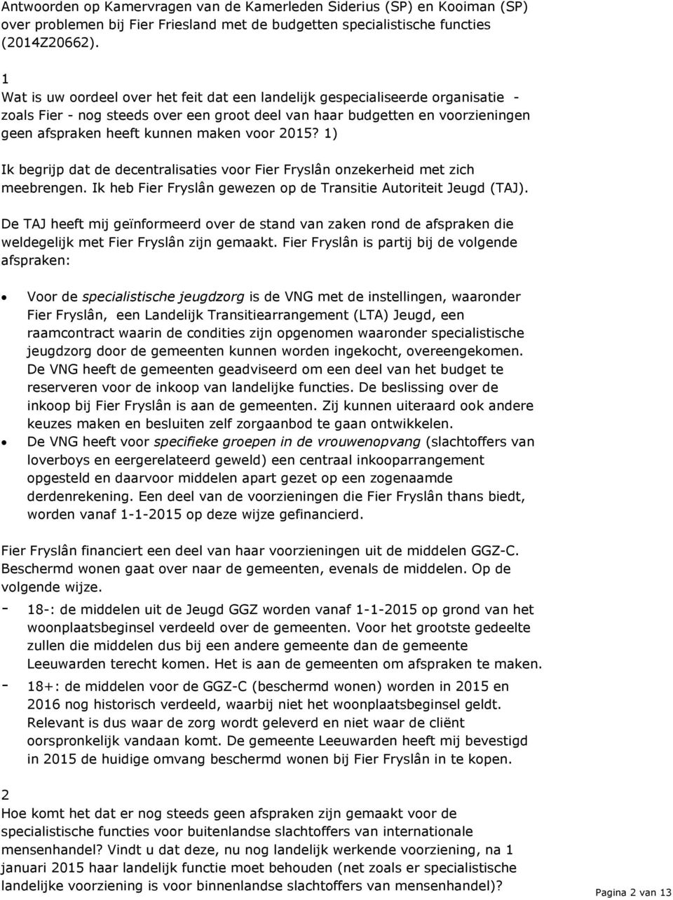 voor 2015? 1) Ik begrijp dat de decentralisaties voor Fier Fryslân onzekerheid met zich meebrengen. Ik heb Fier Fryslân gewezen op de Transitie Autoriteit Jeugd (TAJ).