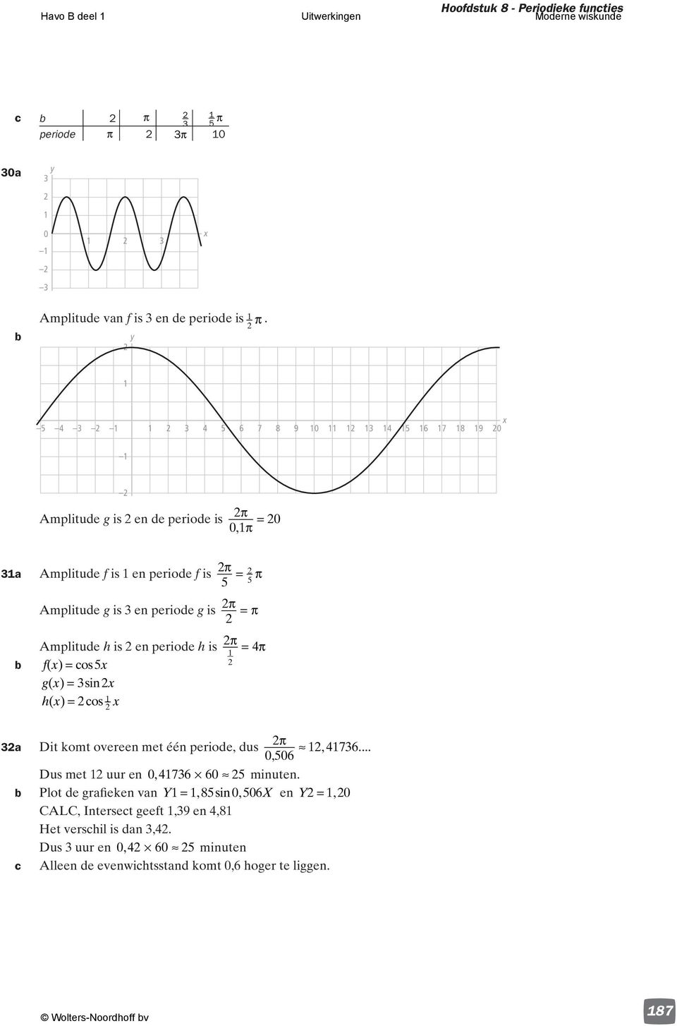 is en periode h is = f () = cos g () = sin h () = cos a Dit komt overeen met één periode, dus 7,,... Dus met uur en, 7 minuten.