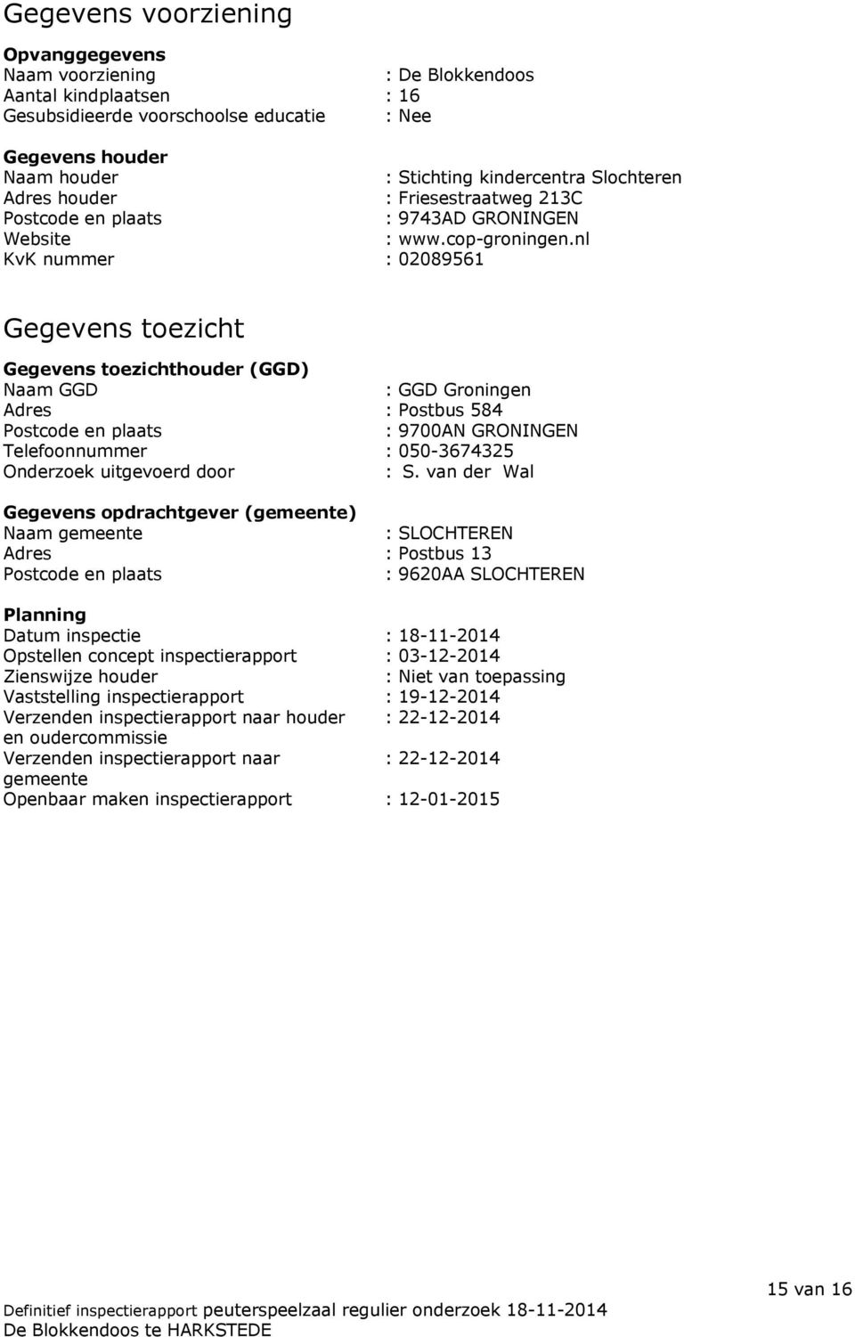 nl KvK nummer : 02089561 Gegevens toezicht Gegevens toezichthouder (GGD) Naam GGD : GGD Groningen Adres : Postbus 584 Postcode en plaats : 9700AN GRONINGEN Telefoonnummer : 050-3674325 Onderzoek