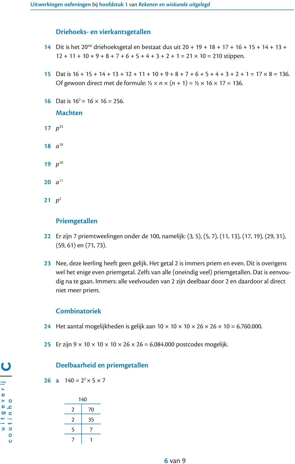 Machten 17 p 33 18 a 10 19 p 10 20 a 11 21 p 2 Priemgetallen 22 Er zijn 7 priemtweelingen onder de 100, namelijk: (3, 5), (5, 7), (11, 13), (17, 19), (29, 31), (59, 61) en (71, 73).