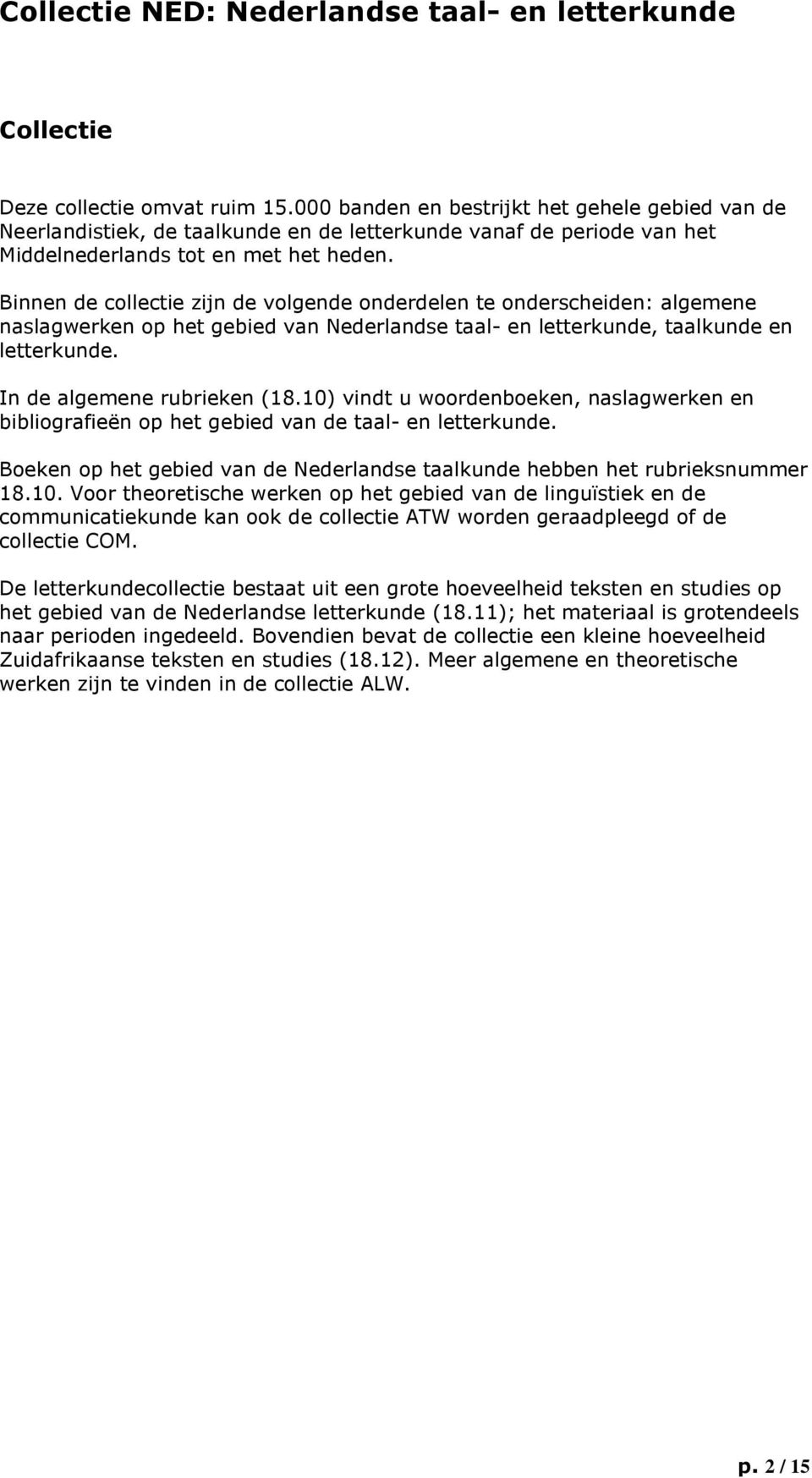 10) vindt u woordenboeken, naslagwerken en bibliografieën op het gebied van de taal- en letterkunde. Boeken op het gebied van de Nederlandse taalkunde hebben het rubrieksnummer 18.10. Voor theoretische werken op het gebied van de linguïstiek en de communicatiekunde kan ook de collectie ATW worden geraadpleegd of de collectie COM.