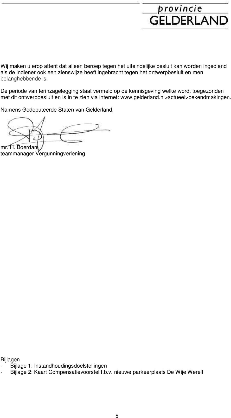 De periode van terinzagelegging staat vermeld op de kennisgeving welke wordt toegezonden met dit ontwerpbesluit en is in te zien via internet: www.