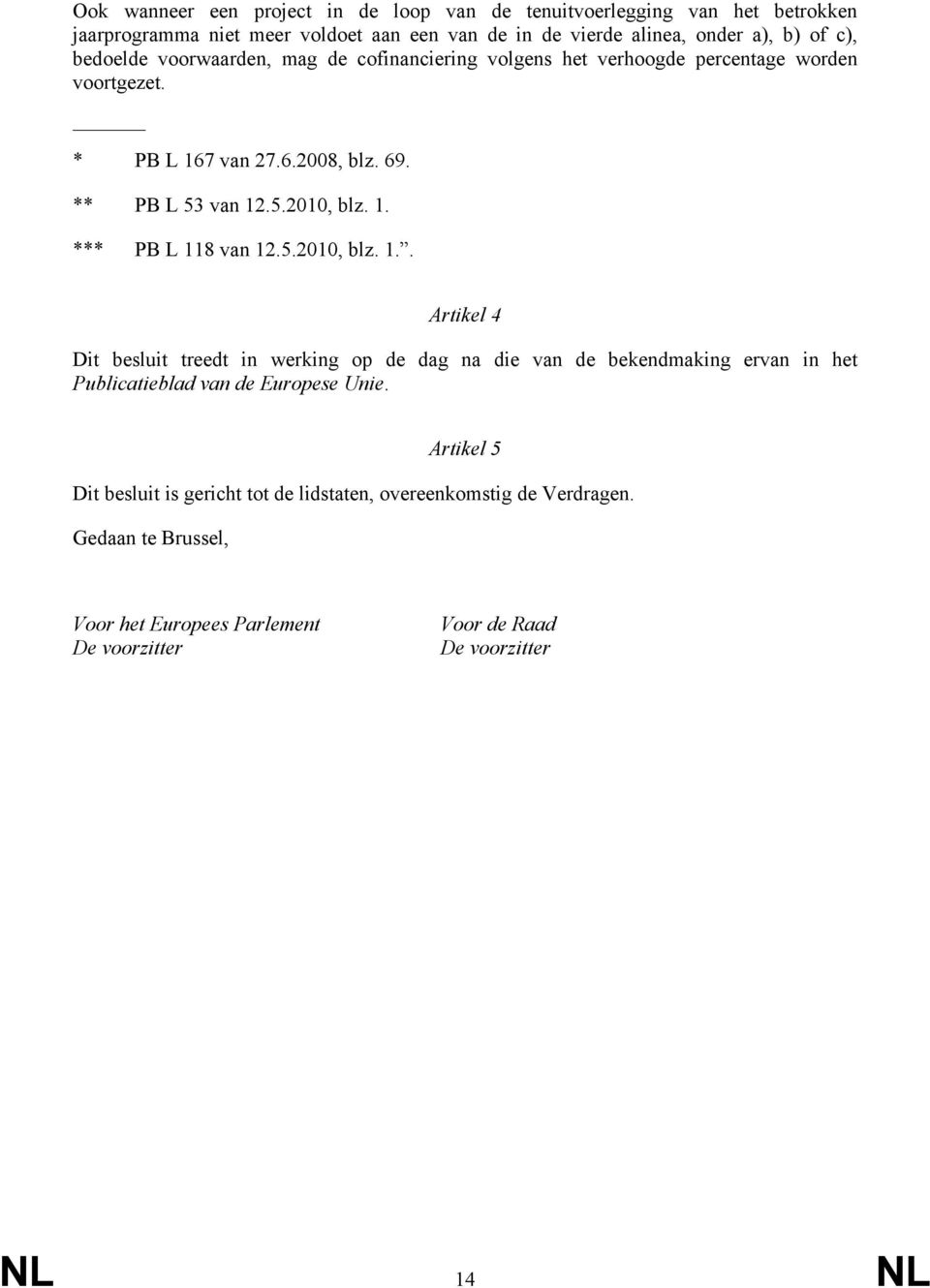 5.2010, blz. 1.. Artikel 4 Dit besluit treedt in werking op de dag na die van de bekendmaking ervan in het Publicatieblad van de Europese Unie.