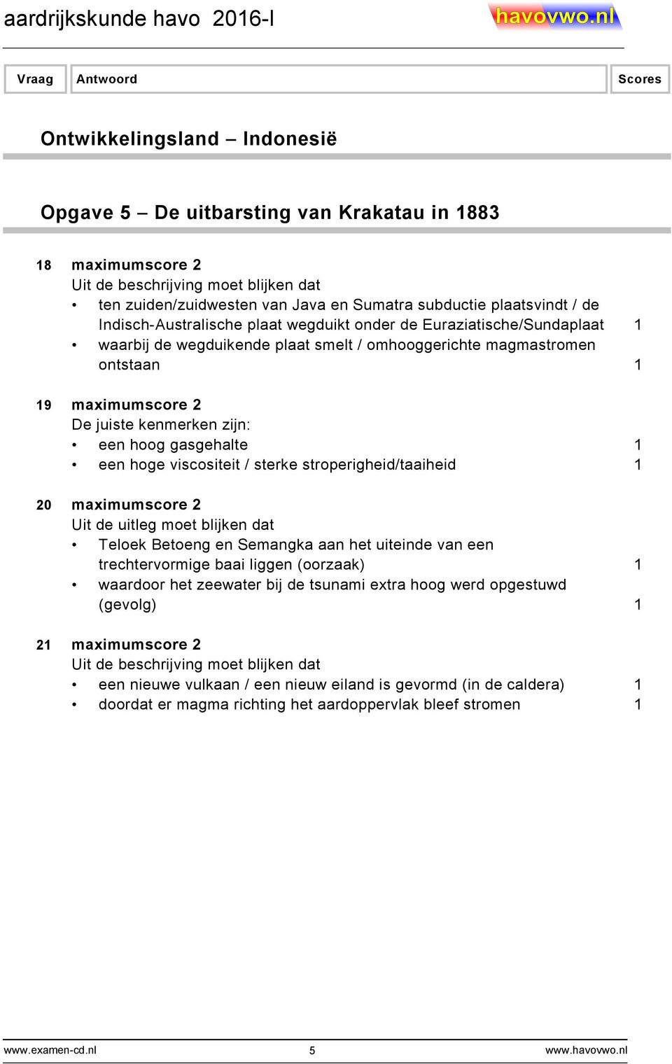 hoog gasgehalte 1 een hoge viscositeit / sterke stroperigheid/taaiheid 1 20 maximumscore 2 Uit de uitleg moet blijken dat Teloek Betoeng en Semangka aan het uiteinde van een trechtervormige baai