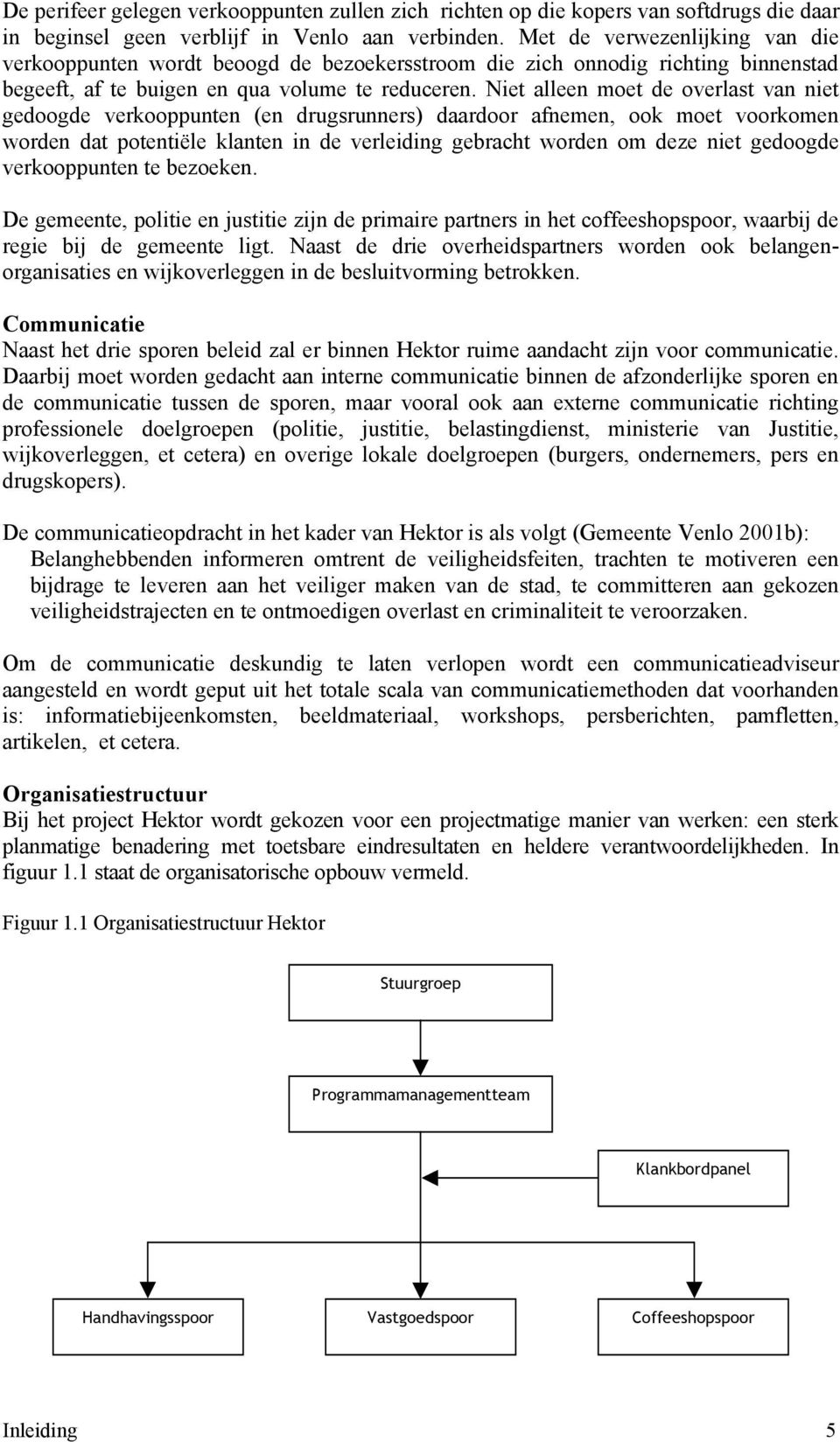 Niet alleen moet de overlast van niet gedoogde verkooppunten (en drugsrunners) daardoor afnemen, ook moet voorkomen worden dat potentiële klanten in de verleiding gebracht worden om deze niet