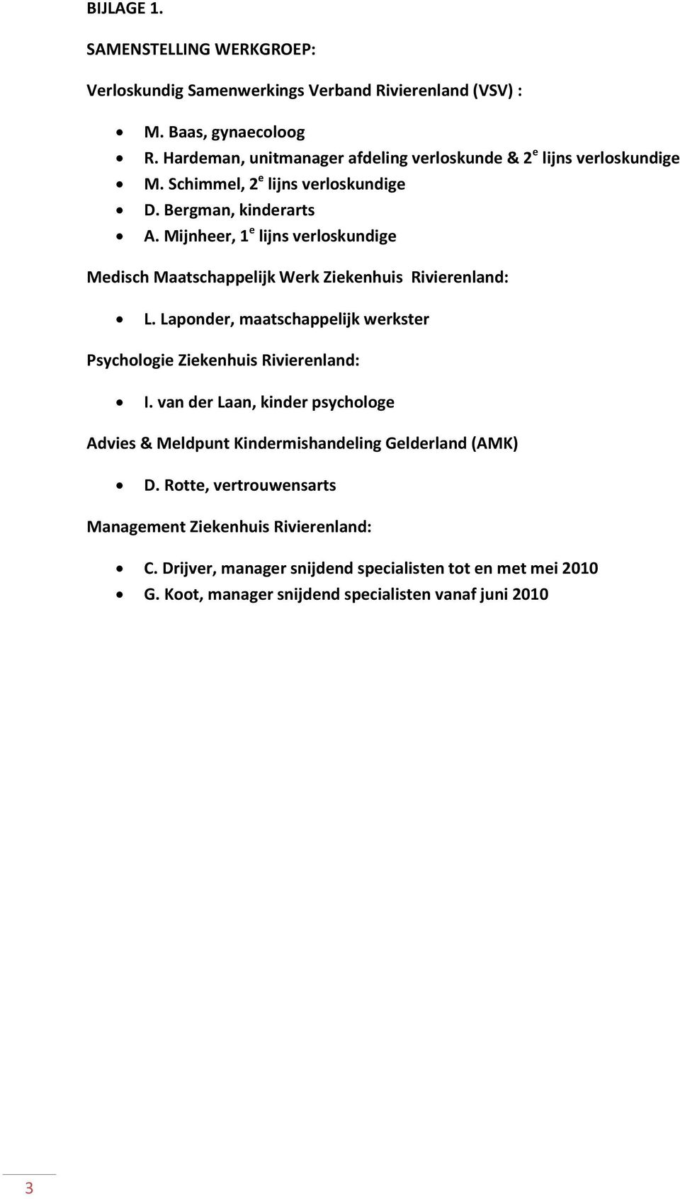 Mijnheer, 1 e lijns verloskundige Medisch Maatschappelijk Werk Ziekenhuis Rivierenland: L. Laponder, maatschappelijk werkster Psychologie Ziekenhuis Rivierenland: I.