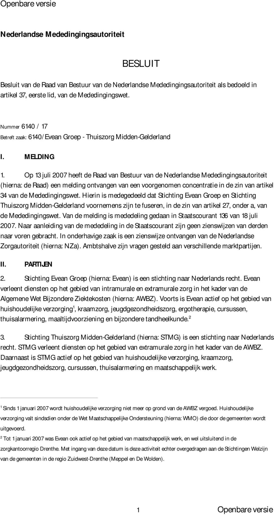 Op 13 juli 2007 heeft de Raad van Bestuur van de Nederlandse Mededingingsautoriteit (hierna: de Raad) een melding ontvangen van een voorgenomen concentratie in de zin van artikel 34 van de