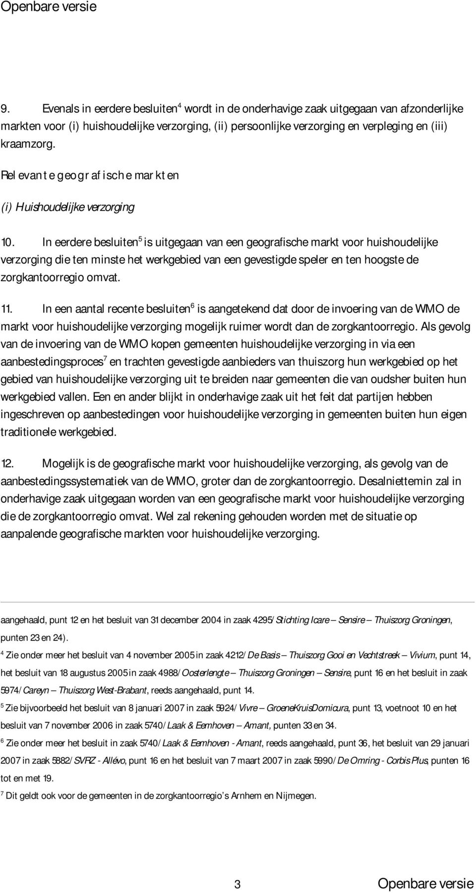 In eerdere besluiten 5 is uitgegaan van een geografische markt voor huishoudelijke verzorging die ten minste het werkgebied van een gevestigde speler en ten hoogste de zorgkantoorregio omvat. 11.