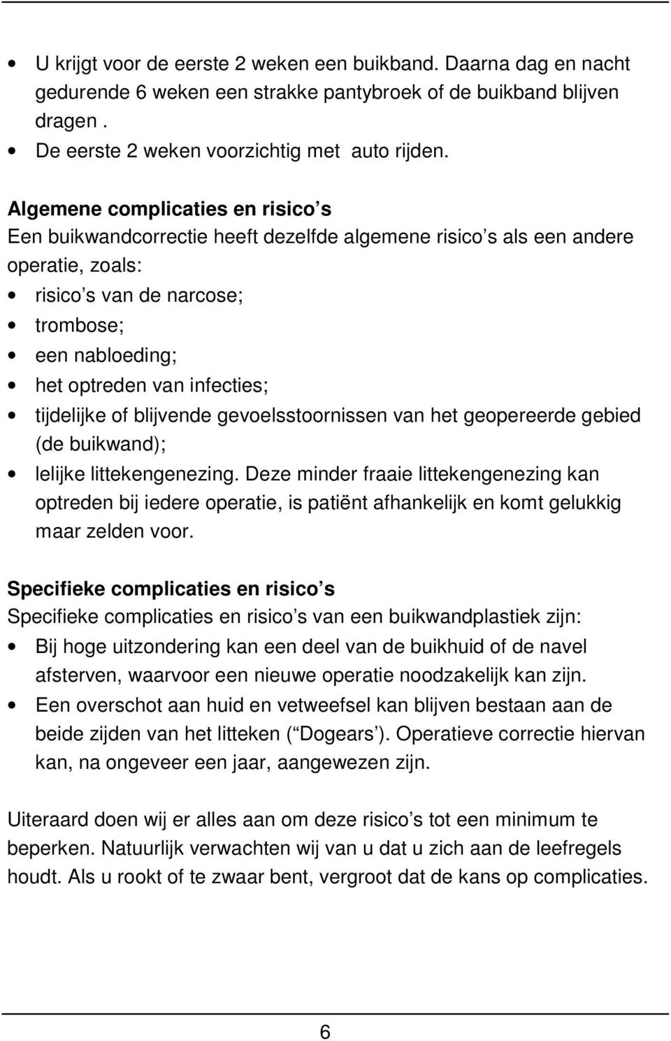 tijdelijke of blijvende gevoelsstoornissen van het geopereerde gebied (de buikwand); lelijke littekengenezing.