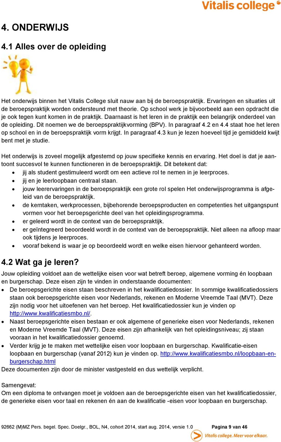 Dit noemen we de beroepspraktijkvorming (BPV). In paragraaf 4.2 en 4.4 staat hoe het leren op school en in de beroepspraktijk vorm krijgt. In paragraaf 4.3 kun je lezen hoeveel tijd je gemiddeld kwijt bent met je studie.