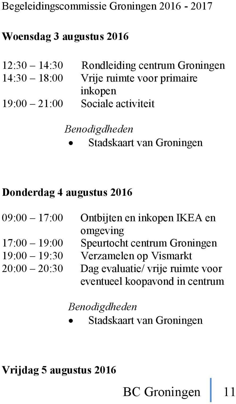 IKEA en omgeving 17:00 19:00 Speurtocht centrum Groningen 19:00 19:30 Verzamelen op Vismarkt 20:00 20:30 Dag evaluatie/