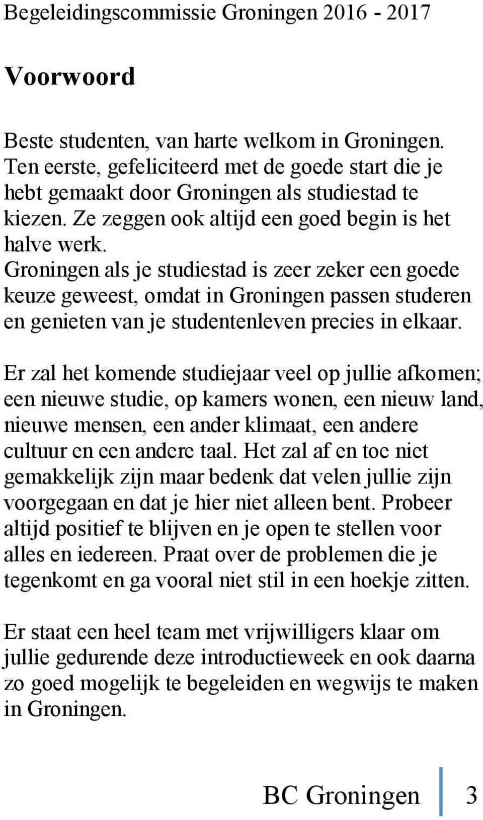 Groningen als je studiestad is zeer zeker een goede keuze geweest, omdat in Groningen passen studeren en genieten van je studentenleven precies in elkaar.