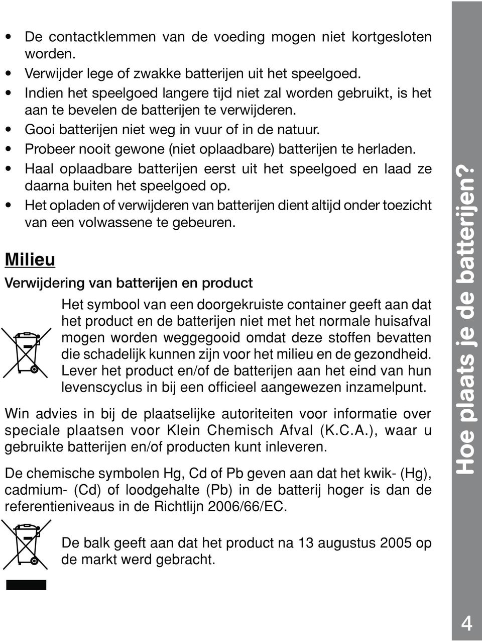 stoffen bevatten die schadelijk kunnen zijn voor het milieu en de gezondheid. Lever het product en/of de batterijen aan het eind van hun levenscyclus in bij een officieel aangewezen inzamelpunt.