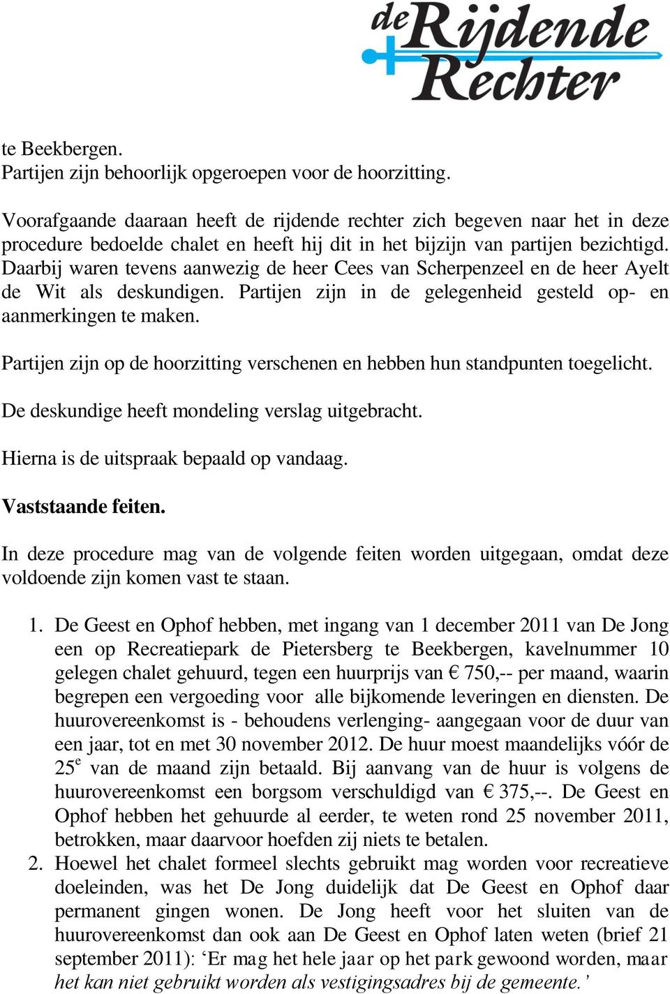 Daarbij waren tevens aanwezig de heer Cees van Scherpenzeel en de heer Ayelt de Wit als deskundigen. Partijen zijn in de gelegenheid gesteld op- en aanmerkingen te maken.