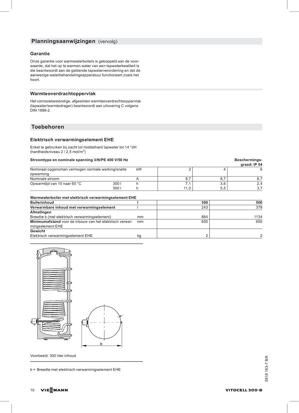 Warmteoverdrachtoppervlak Het corrosiebestendige, afgesloten warmteoverdrachtsoppervlak (tapwater/warmtedrager) beantwoordt aan uitvoering C volgens DIN 1988-2.