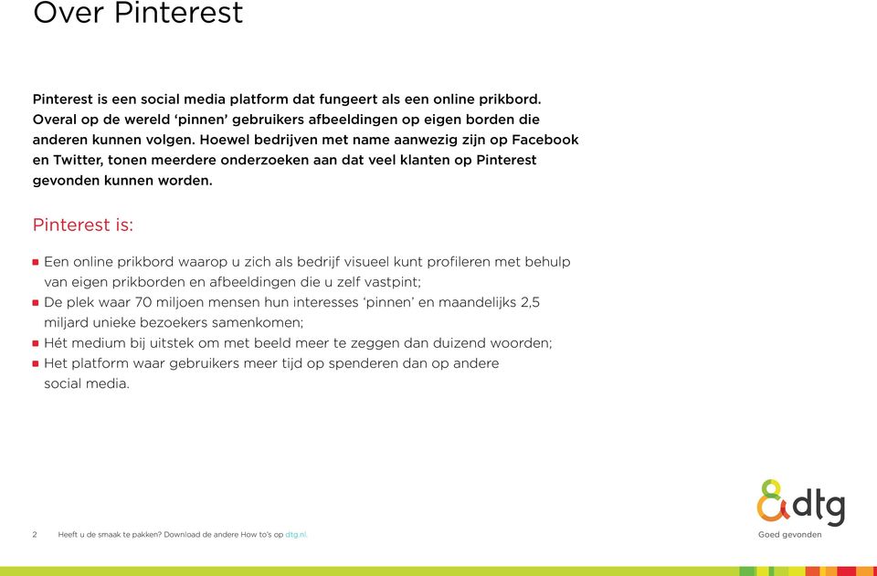 Pinterest is: Een online prikbord waarop u zich als bedrijf visueel kunt profileren met behulp van eigen prikborden en afbeeldingen die u zelf vastpint; De plek waar 70 miljoen mensen hun interesses