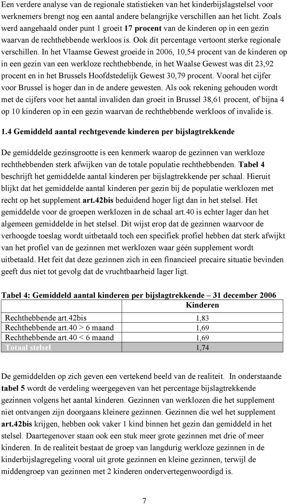 In het Vlaamse Gewest groeide in 2006, 10,54 procent van de kinderen op in een gezin van een werkloze rechthebbende, in het Waalse Gewest was dit 23,92 procent en in het Brussels Hoofdstedelijk