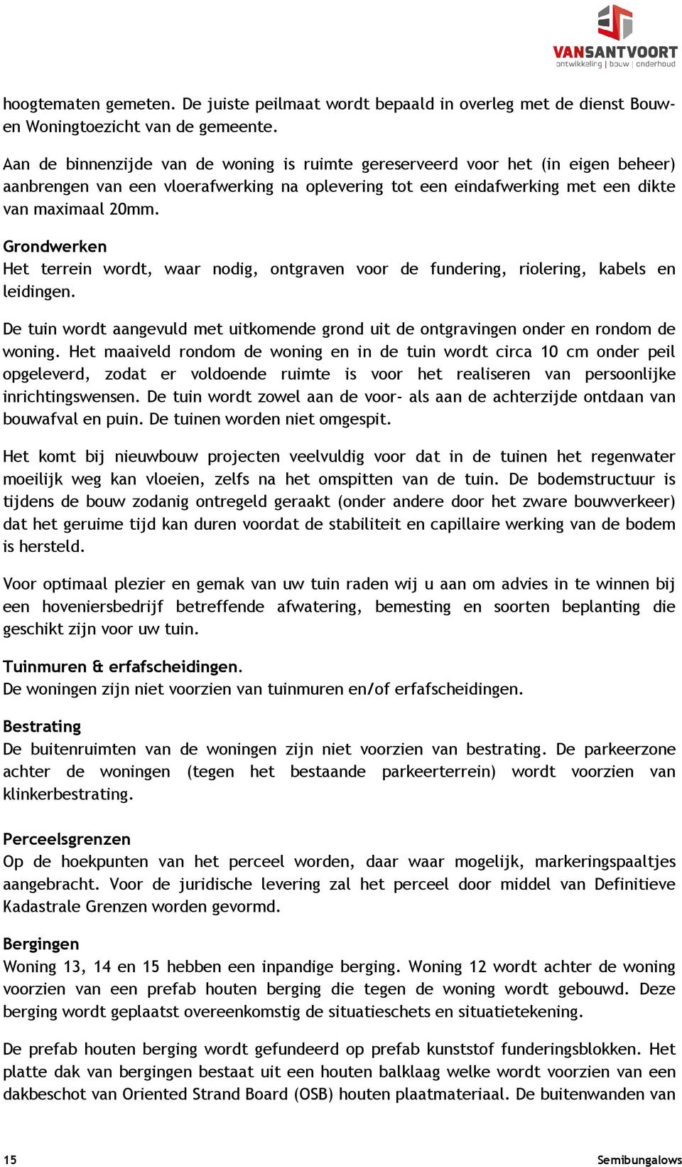 Grondwerken Het terrein wordt, waar nodig, ontgraven voor de fundering, riolering, kabels en leidingen. De tuin wordt aangevuld met uitkomende grond uit de ontgravingen onder en rondom de woning.