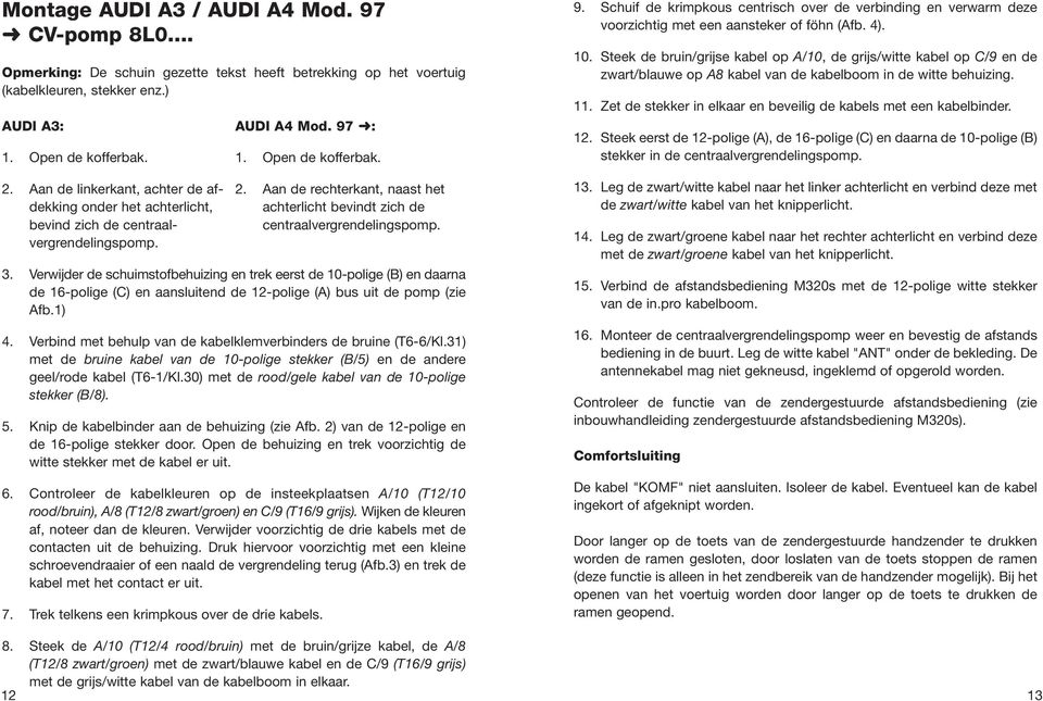 Verwijder de schuimstofbehuizing en trek eerst de 10-polige (B) en daarna de 16-polige (C) en aansluitend de 12-polige (A) bus uit de pomp (zie Afb.1) 4.