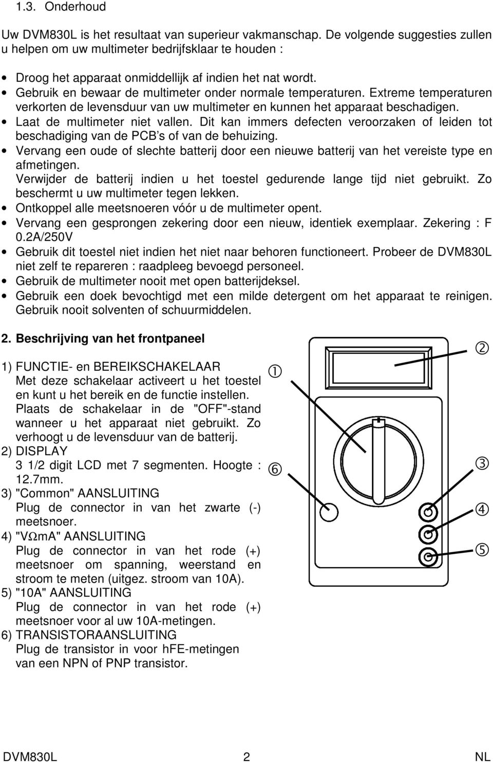 Dit kan immers defecten veroorzaken of leiden tot beschadiging van de PCB s of van de behuizing. Vervang een oude of slechte batterij door een nieuwe batterij van het vereiste type en afmetingen.