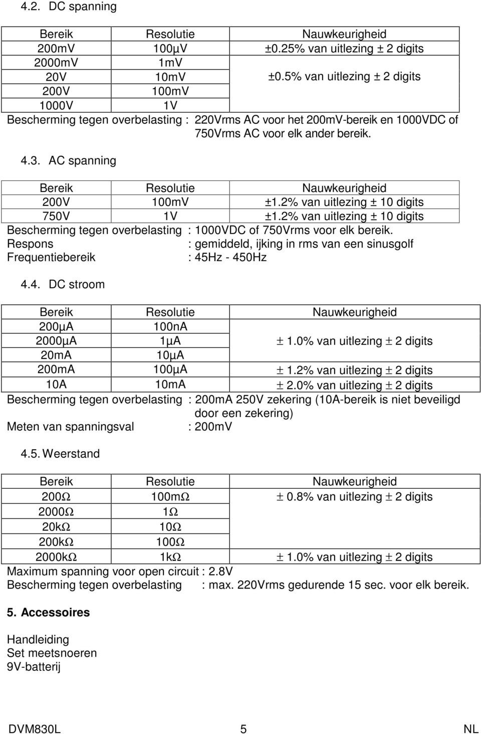 2% van uitlezing ± 10 digits 750V 1V ±1.2% van uitlezing ± 10 digits Bescherming tegen overbelasting : 1000VDC of 750Vrms voor elk bereik.