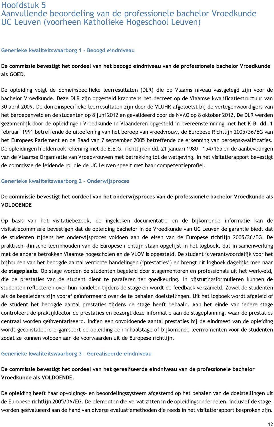 De opleiding volgt de domeinspecifieke leerresultaten (DLR) die op Vlaams niveau vastgelegd zijn voor de bachelor Vroedkunde.