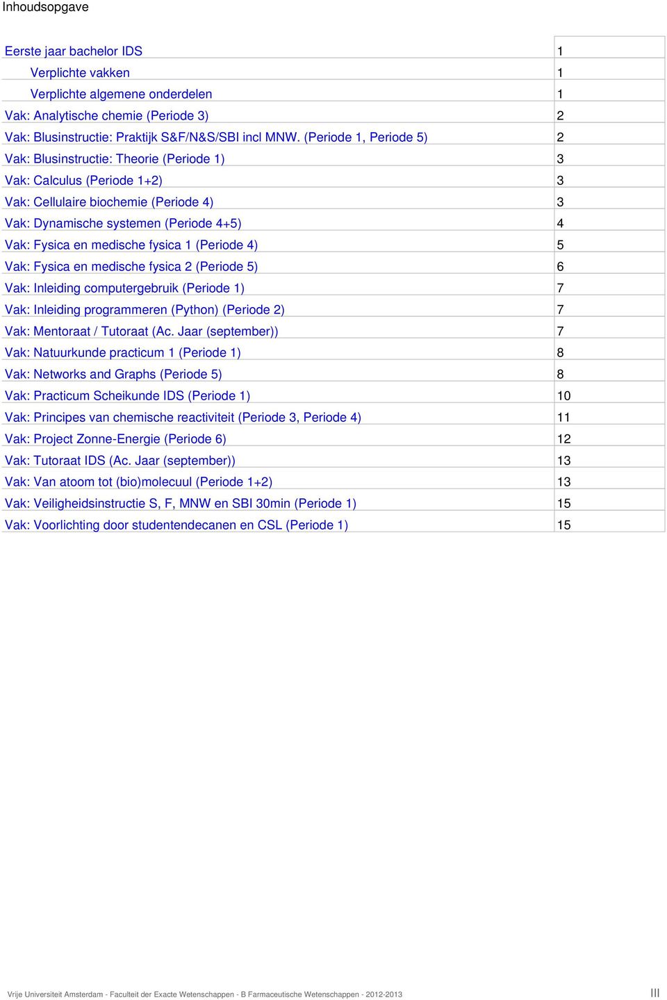 medische fysica 1 (Periode 4) 5 Vak: Fysica en medische fysica 2 (Periode 5) 6 Vak: Inleiding computergebruik (Periode 1) 7 Vak: Inleiding programmeren (Python) (Periode 2) 7 Vak: Mentoraat /