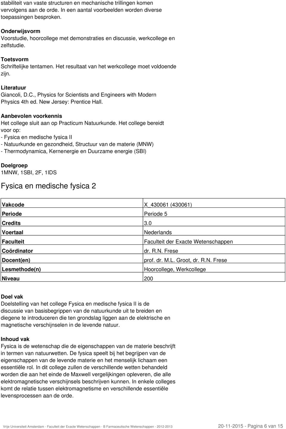 , Physics for Scientists and Engineers with Modern Physics 4th ed. New Jersey: Prentice Hall. Aanbevolen voorkennis Het college sluit aan op Practicum Natuurkunde.