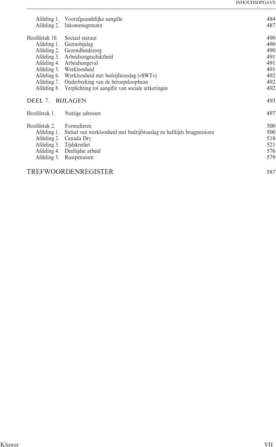 Onderbreking van de beroepsloopbaan 492 Afdeling 8. Verplichting tot aangifte van sociale uitkeringen 492 DEEL 7. BIJLAGEN 493 Hoofdstuk 1. Nuttige adressen 497 Hoofdstuk 2.