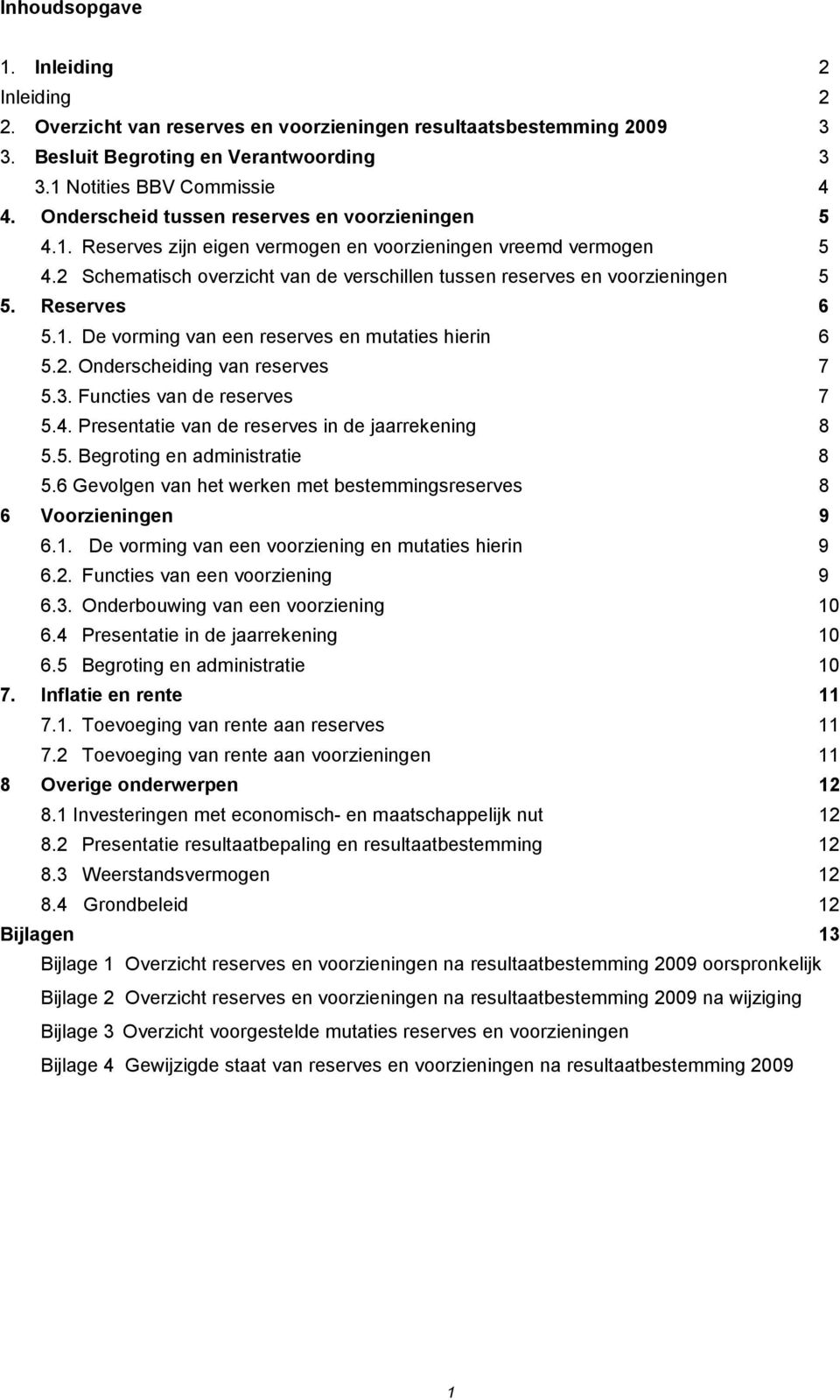 Reserves 6 5.1. De vorming van een reserves en mutaties hierin 6 5.2. Onderscheiding van reserves 7 5.3. Functies van de reserves 7 5.4. Presentatie van de reserves in de jaarrekening 8 5.5. Begroting en administratie 8 5.