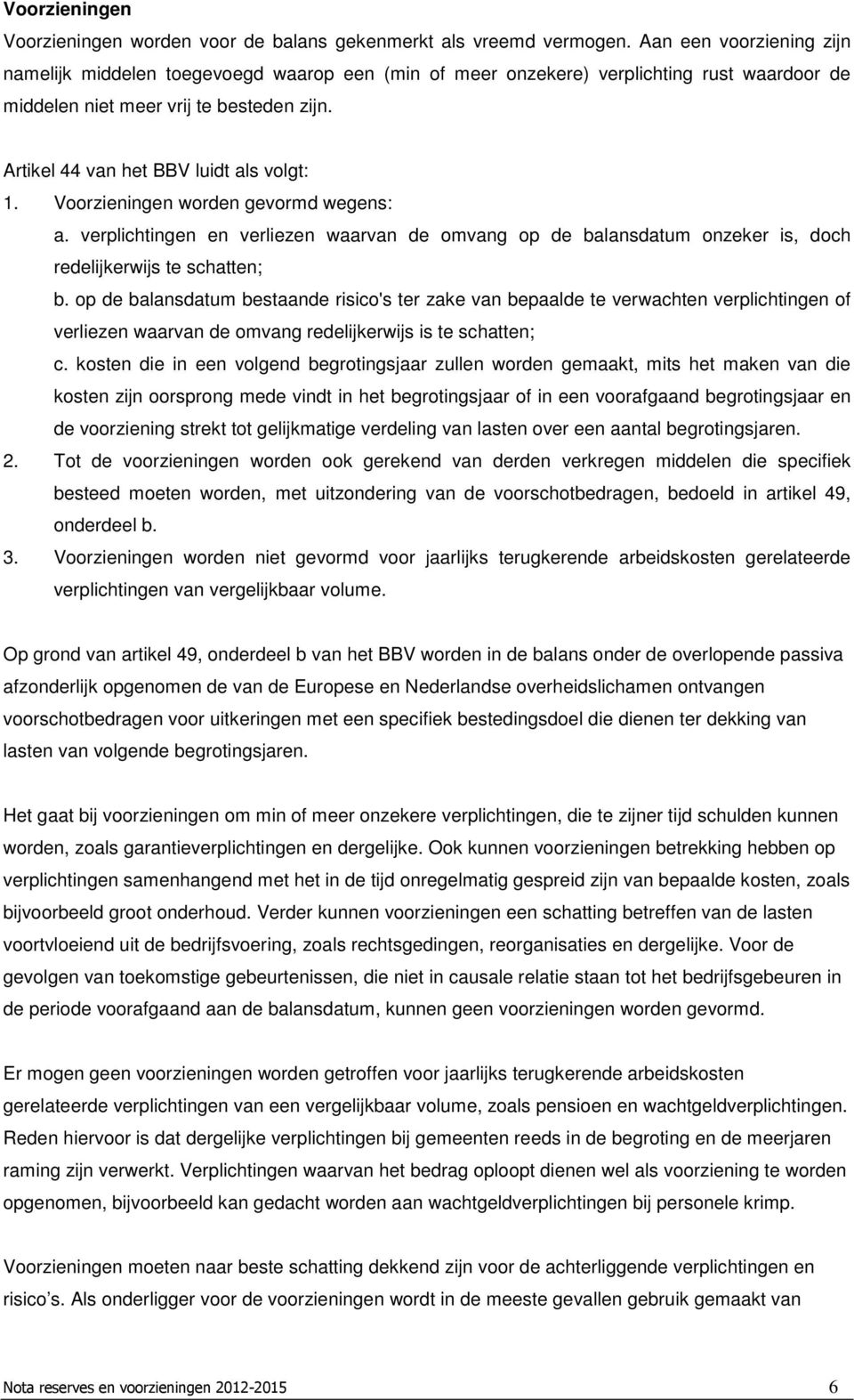 Artikel 44 van het BBV luidt als volgt: 1. Voorzieningen worden gevormd wegens: a. verplichtingen en verliezen waarvan de omvang op de balansdatum onzeker is, doch redelijkerwijs te schatten; b.