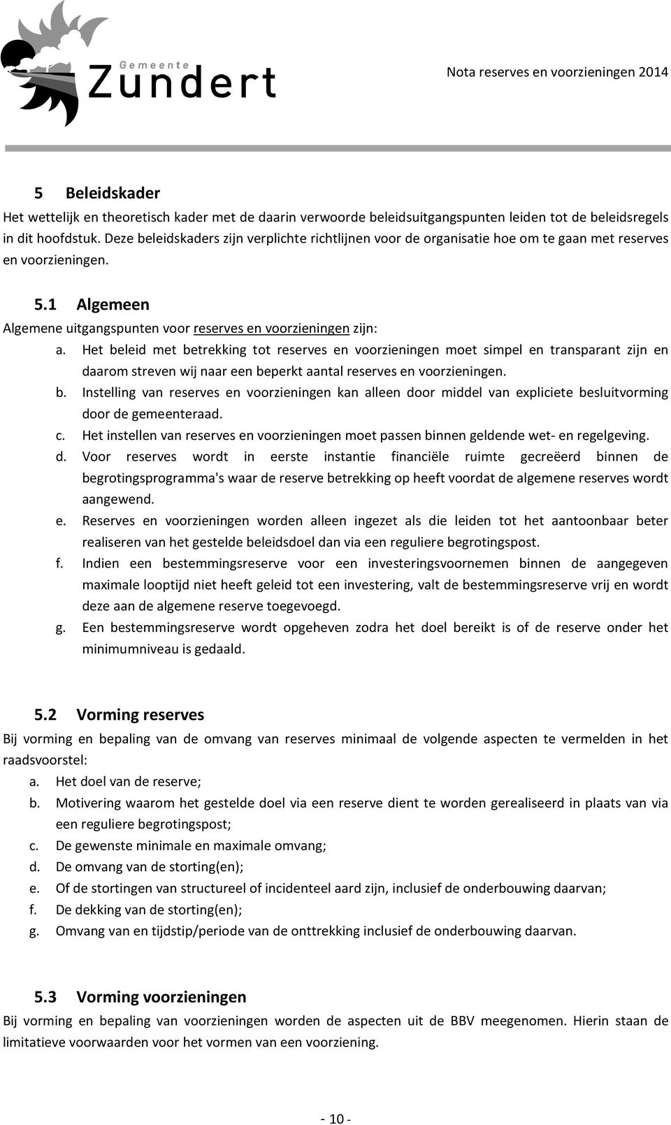 Het beleid met betrekking tot reserves en voorzieningen moet simpel en transparant zijn en daarom streven wij naar een beperkt aantal reserves en voorzieningen. b. Instelling van reserves en voorzieningen kan alleen door middel van expliciete besluitvorming door de gemeenteraad.